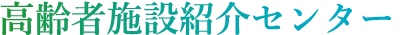 高齢者施設紹介センター｜忙しいスタッフの代わりに施設の入居案内をいたします。